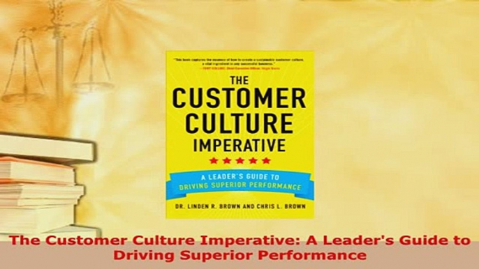 PDF  The Customer Culture Imperative A Leaders Guide to Driving Superior Performance Read Online