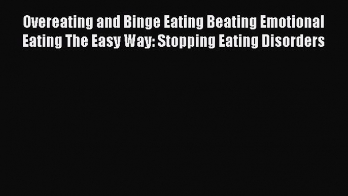 Read Overeating and Binge Eating Beating Emotional Eating The Easy Way: Stopping Eating Disorders