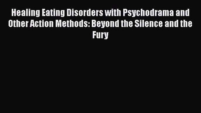 Read Healing Eating Disorders with Psychodrama and Other Action Methods: Beyond the Silence