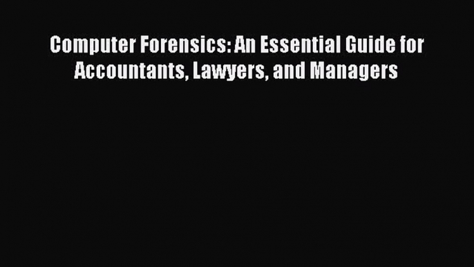 Read Computer Forensics: An Essential Guide for Accountants Lawyers and Managers Ebook Free