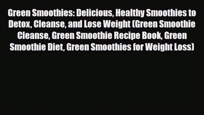 Read ‪Green Smoothies: Delicious Healthy Smoothies to Detox Cleanse and Lose Weight (Green