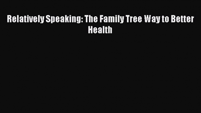 [PDF] Relatively Speaking: The Family Tree Way to Better Health [Read] Online