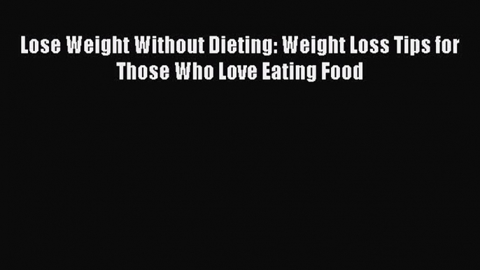 Download Lose Weight Without Dieting: Weight Loss Tips for Those Who Love Eating Food Ebook