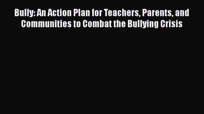 Download Bully: An Action Plan for Teachers Parents and Communities to Combat the Bullying