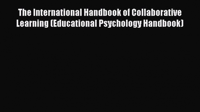 Read The International Handbook of Collaborative Learning (Educational Psychology Handbook)