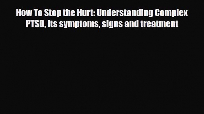 Read ‪How To Stop the Hurt: Understanding Complex PTSD its symptoms signs and treatment‬ Ebook