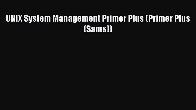 Read UNIX System Management Primer Plus (Primer Plus (Sams)) Ebook Free