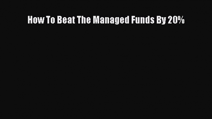 Read How To Beat The Managed Funds By 20% Ebook