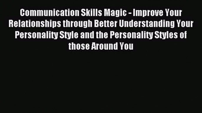 Read Communication Skills Magic - Improve Your Relationships through Better Understanding Your