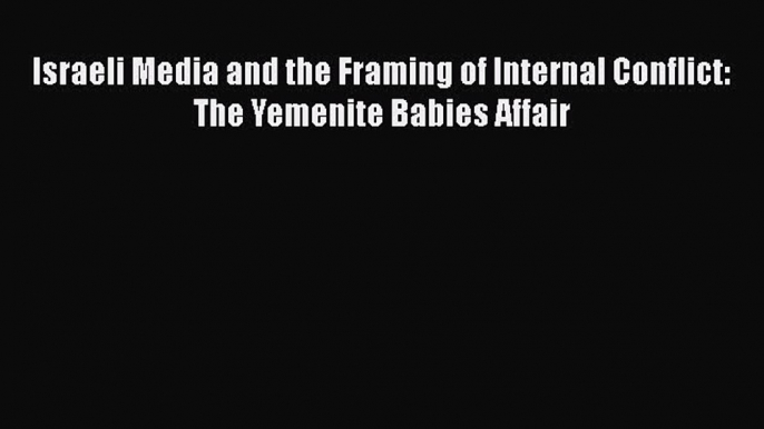 Download Israeli Media and the Framing of Internal Conflict: The Yemenite Babies Affair Free