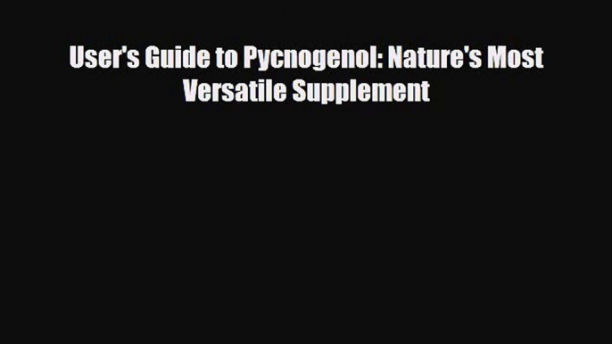 Download ‪User's Guide to Pycnogenol: Nature's Most Versatile Supplement‬ Ebook Online