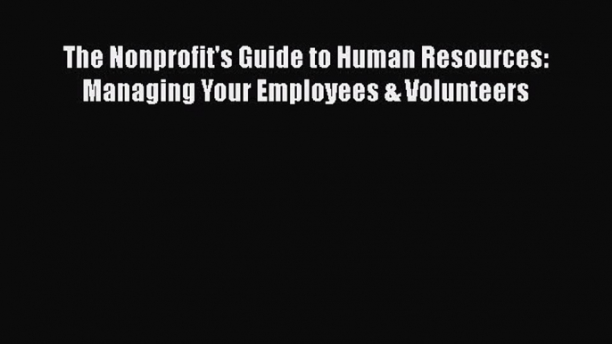 PDF The Nonprofit's Guide to Human Resources: Managing Your Employees & Volunteers  Read Online