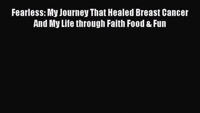 Read Fearless: My Journey That Healed Breast Cancer And My Life through Faith Food & Fun Ebook