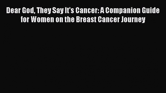 Read Dear God They Say It's Cancer: A Companion Guide for Women on the Breast Cancer Journey