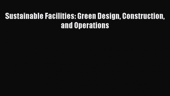 Read Sustainable Facilities: Green Design Construction and Operations Ebook Free