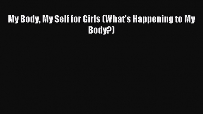 Read My Body My Self for Girls (What's Happening to My Body?) Ebook Online