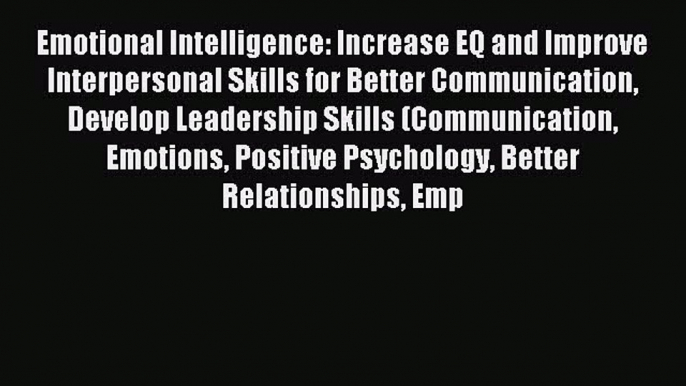 Read Emotional Intelligence: Increase EQ and Improve Interpersonal Skills for Better Communication