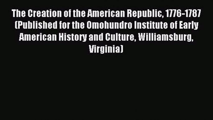 Read The Creation of the American Republic 1776-1787 (Published for the Omohundro Institute