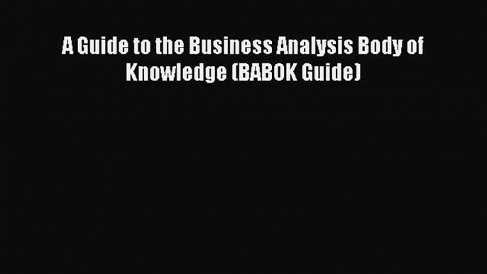 Read A Guide to the Business Analysis Body of Knowledge (BABOK Guide) Ebook Free