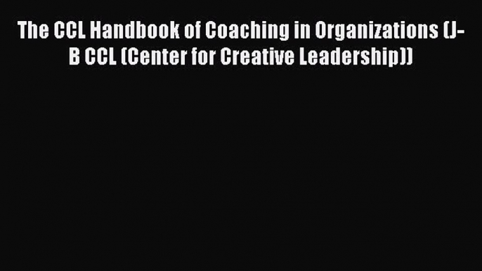 Download The CCL Handbook of Coaching in Organizations (J-B CCL (Center for Creative Leadership))