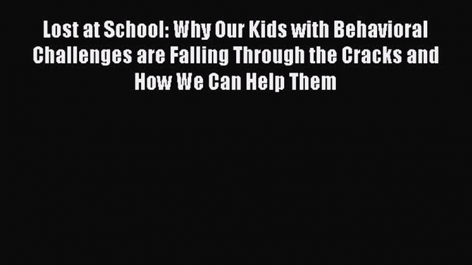 Read Lost at School: Why Our Kids with Behavioral Challenges are Falling Through the Cracks