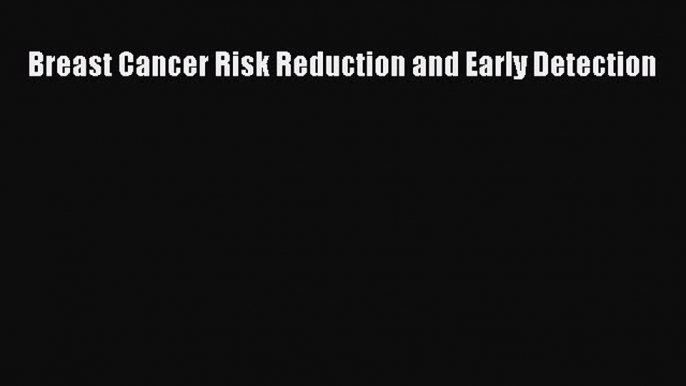 Download Breast Cancer Risk Reduction and Early Detection PDF Online