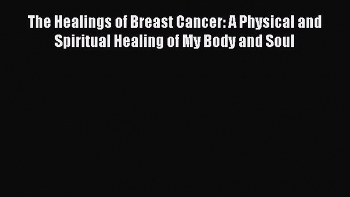 Read The Healings of Breast Cancer: A Physical and Spiritual Healing of My Body and Soul Ebook