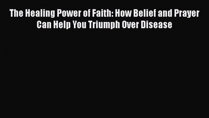 PDF The Healing Power of Faith: How Belief and Prayer Can Help You Triumph Over Disease  EBook