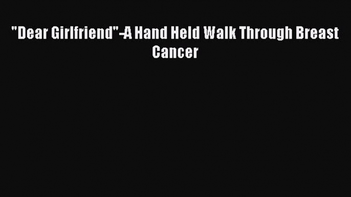 Read Dear Girlfriend-A Hand Held Walk Through Breast Cancer Ebook Free