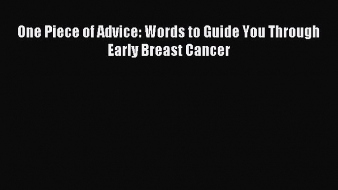 Download One Piece of Advice: Words to Guide You Through Early Breast Cancer Ebook Free