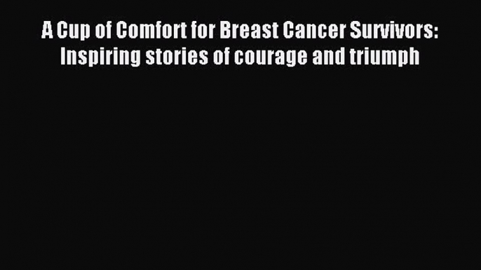 Read A Cup of Comfort for Breast Cancer Survivors: Inspiring stories of courage and triumph