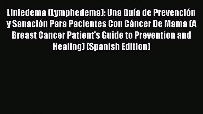 Read Linfedema (Lymphedema): Una Guía de Prevención y Sanación Para Pacientes Con Cáncer De