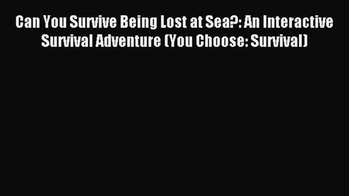 Read Can You Survive Being Lost at Sea?: An Interactive Survival Adventure (You Choose: Survival)