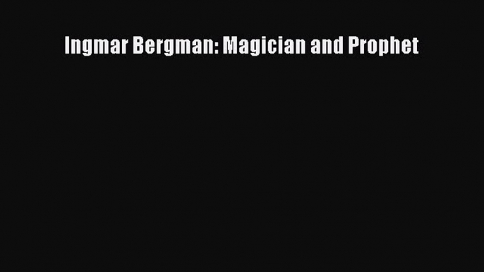 Download Ingmar Bergman: Magician and Prophet Free Books