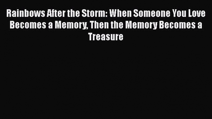 [PDF] Rainbows After the Storm: When Someone You Love Becomes a Memory Then the Memory Becomes