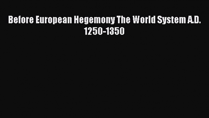 Read Before European Hegemony The World System A.D. 1250-1350 Ebook Free