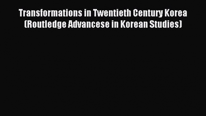 Read Transformations in Twentieth Century Korea (Routledge Advancese in Korean Studies) Ebook