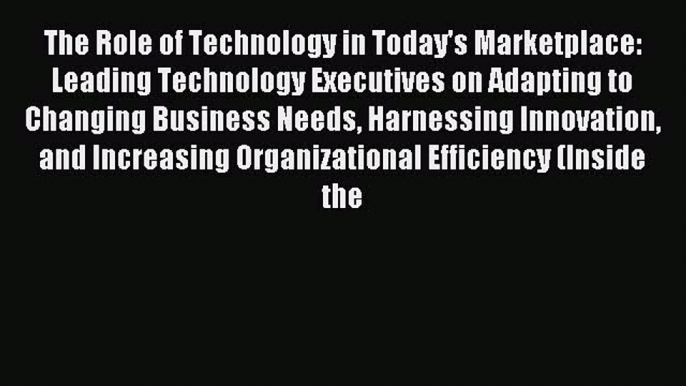 Read The Role of Technology in Today's Marketplace: Leading Technology Executives on Adapting