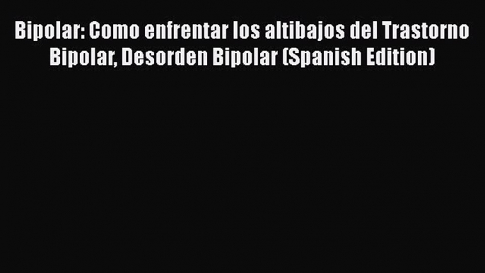 Download Bipolar: Como enfrentar los altibajos del Trastorno Bipolar Desorden Bipolar (Spanish