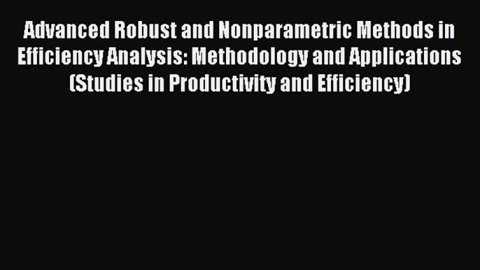 Read Advanced Robust and Nonparametric Methods in Efficiency Analysis: Methodology and Applications