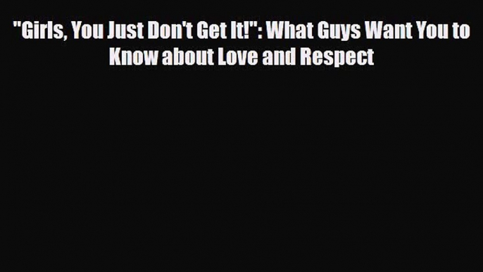 Read ‪Girls You Just Don't Get It!: What Guys Want You to Know about Love and Respect Ebook