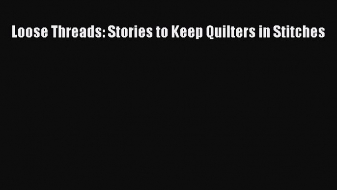 Read Loose Threads: Stories to Keep Quilters in Stitches Ebook Free