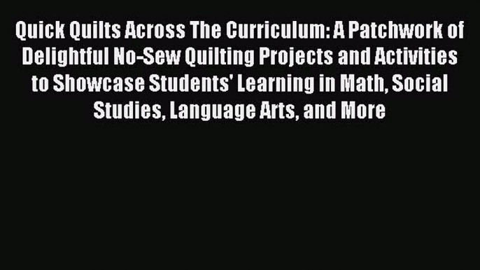 Read Quick Quilts Across The Curriculum: A Patchwork of Delightful No-Sew Quilting Projects