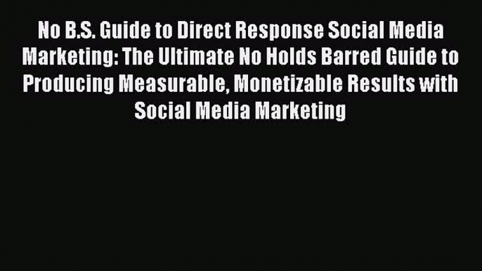 Read No B.S. Guide to Direct Response Social Media Marketing: The Ultimate No Holds Barred