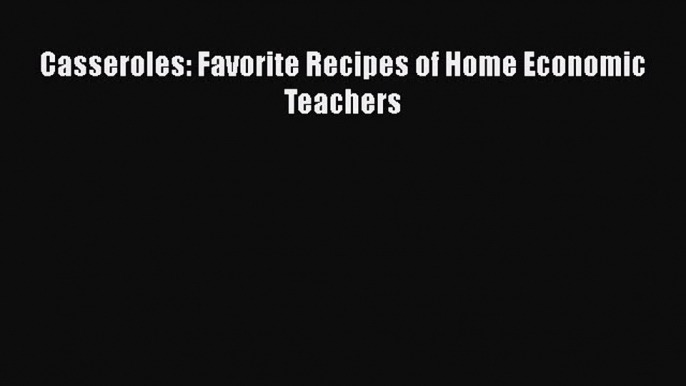 [PDF] Casseroles: Favorite Recipes of Home Economic Teachers [Download] Online