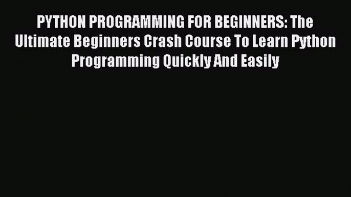 Read PYTHON PROGRAMMING FOR BEGINNERS: The Ultimate Beginners Crash Course To Learn Python