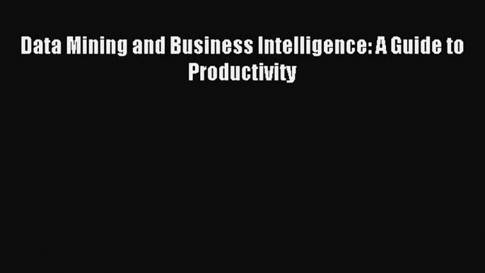 Read Data Mining and Business Intelligence: A Guide to Productivity Ebook Free