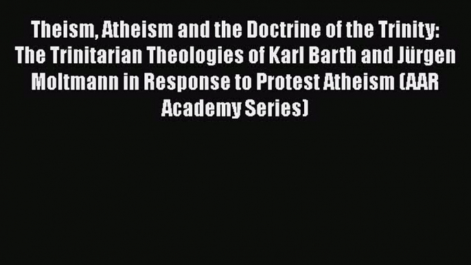 PDF Theism Atheism and the Doctrine of the Trinity: The Trinitarian Theologies of Karl Barth