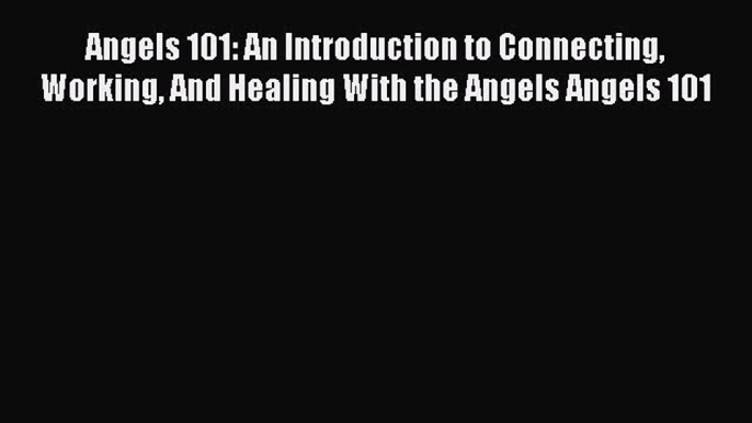 Download Angels 101: An Introduction to Connecting Working And Healing With the Angels Angels