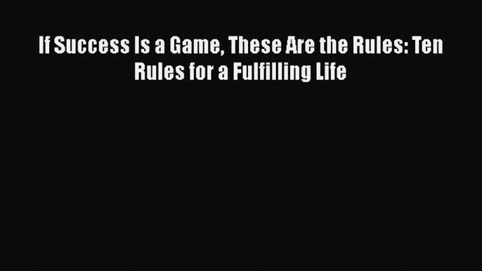 Read If Success Is a Game These Are the Rules: Ten Rules for a Fulfilling Life Ebook Free